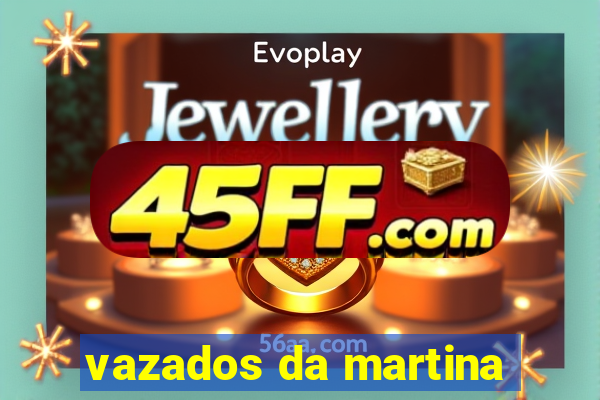 vazados da martina